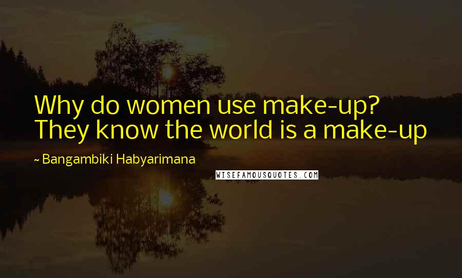 Bangambiki Habyarimana Quotes: Why do women use make-up? They know the world is a make-up