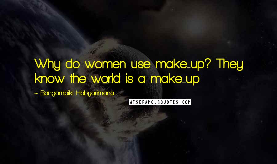 Bangambiki Habyarimana Quotes: Why do women use make-up? They know the world is a make-up