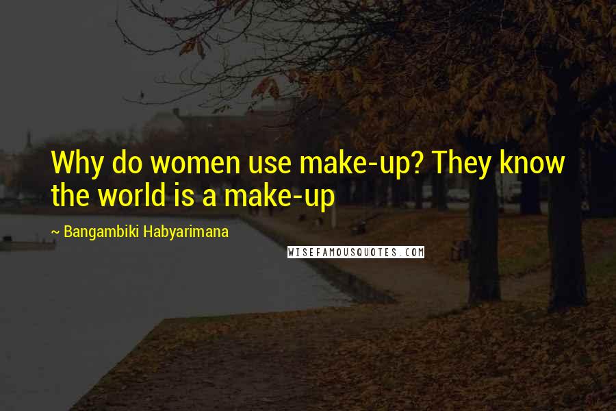 Bangambiki Habyarimana Quotes: Why do women use make-up? They know the world is a make-up