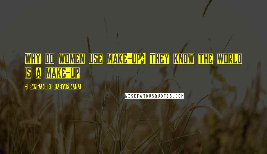 Bangambiki Habyarimana Quotes: Why do women use make-up? They know the world is a make-up