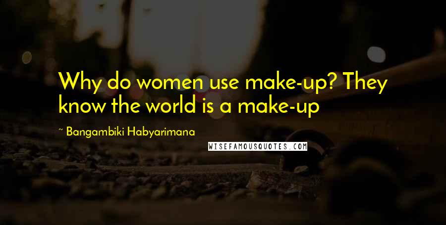 Bangambiki Habyarimana Quotes: Why do women use make-up? They know the world is a make-up