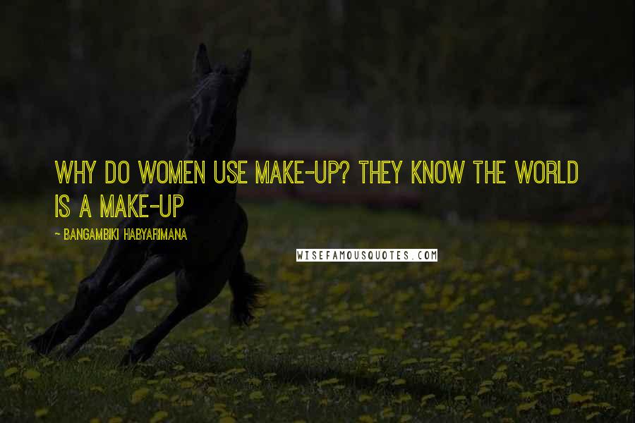 Bangambiki Habyarimana Quotes: Why do women use make-up? They know the world is a make-up