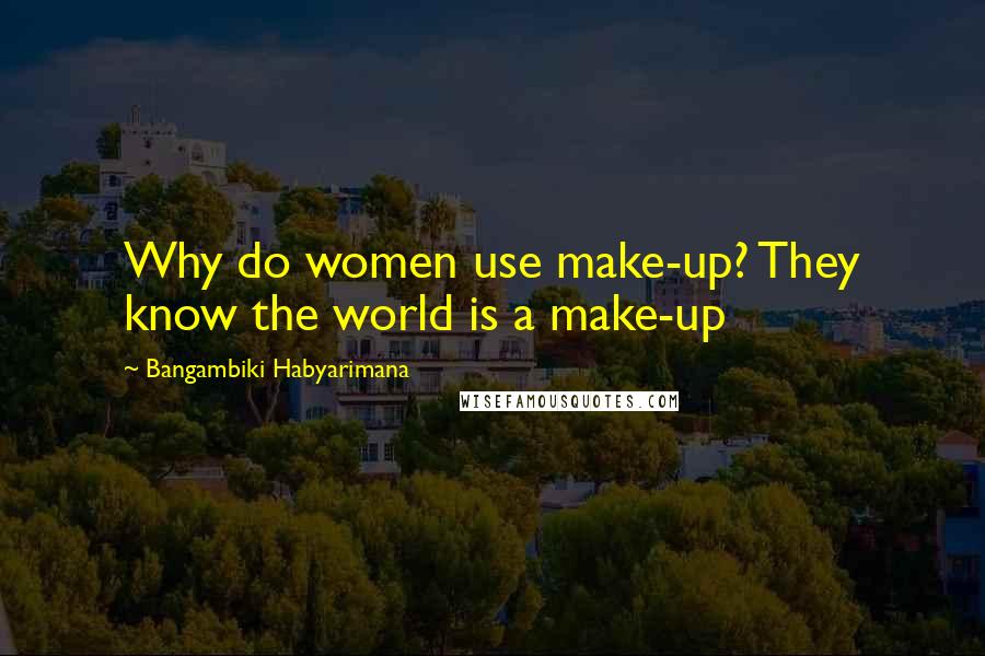 Bangambiki Habyarimana Quotes: Why do women use make-up? They know the world is a make-up