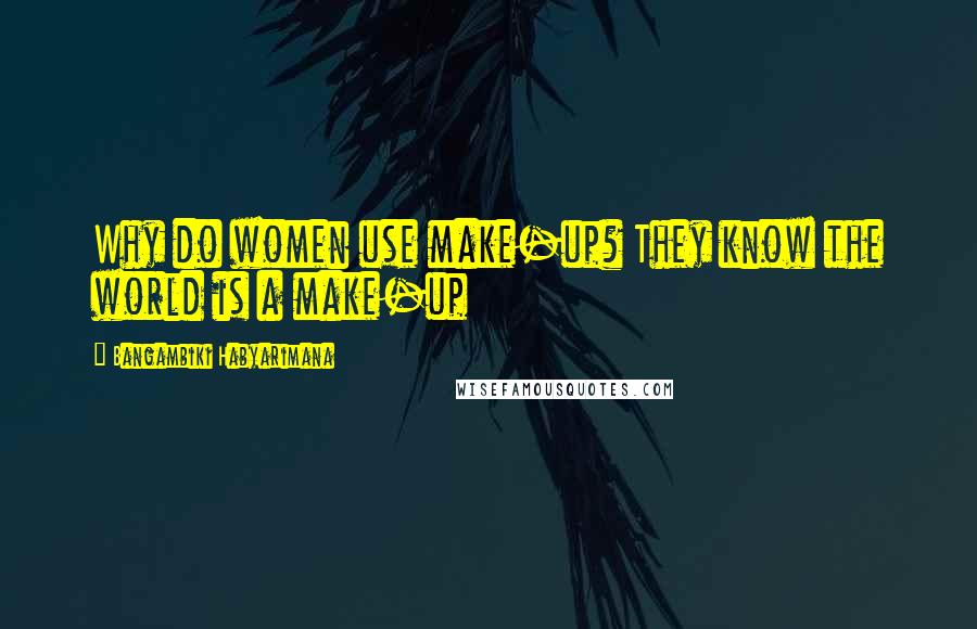 Bangambiki Habyarimana Quotes: Why do women use make-up? They know the world is a make-up