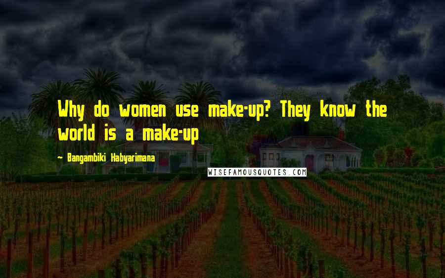 Bangambiki Habyarimana Quotes: Why do women use make-up? They know the world is a make-up