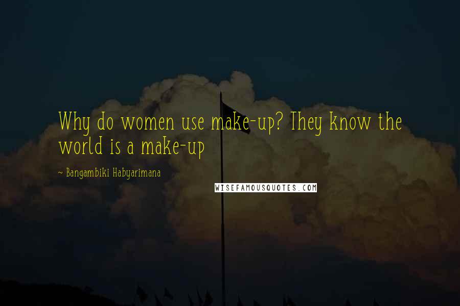 Bangambiki Habyarimana Quotes: Why do women use make-up? They know the world is a make-up