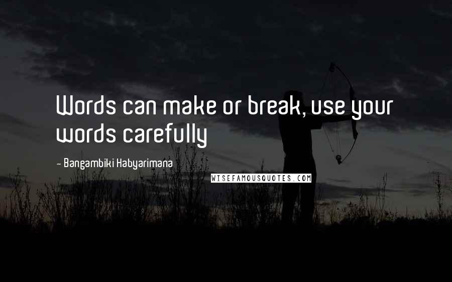 Bangambiki Habyarimana Quotes: Words can make or break, use your words carefully