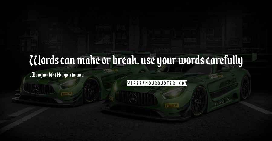 Bangambiki Habyarimana Quotes: Words can make or break, use your words carefully