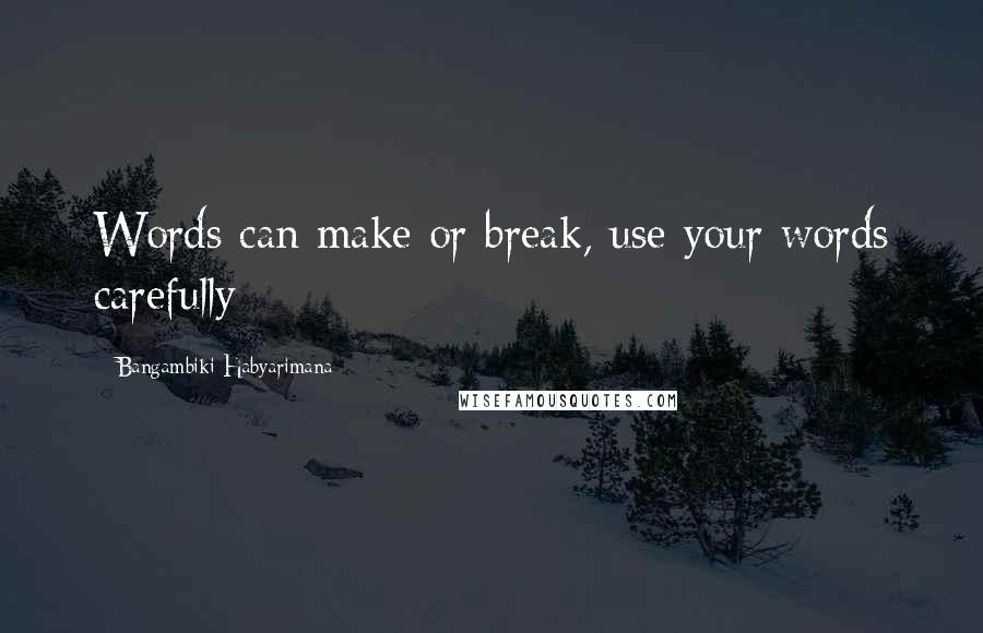 Bangambiki Habyarimana Quotes: Words can make or break, use your words carefully