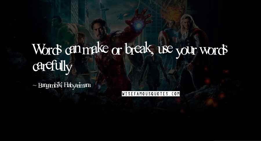 Bangambiki Habyarimana Quotes: Words can make or break, use your words carefully