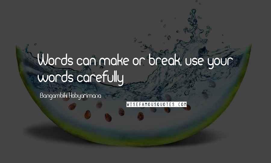 Bangambiki Habyarimana Quotes: Words can make or break, use your words carefully