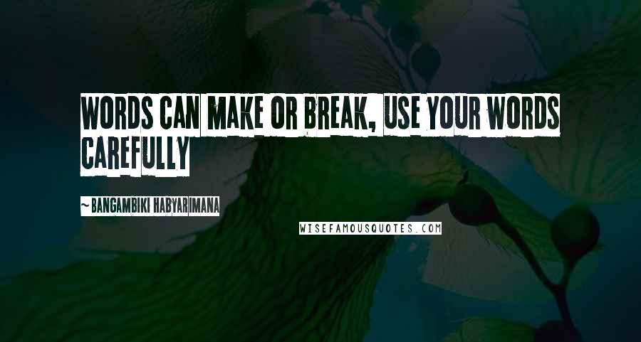 Bangambiki Habyarimana Quotes: Words can make or break, use your words carefully