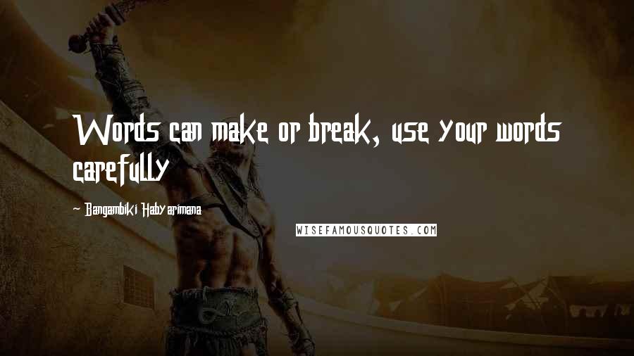 Bangambiki Habyarimana Quotes: Words can make or break, use your words carefully