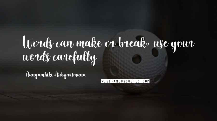 Bangambiki Habyarimana Quotes: Words can make or break, use your words carefully