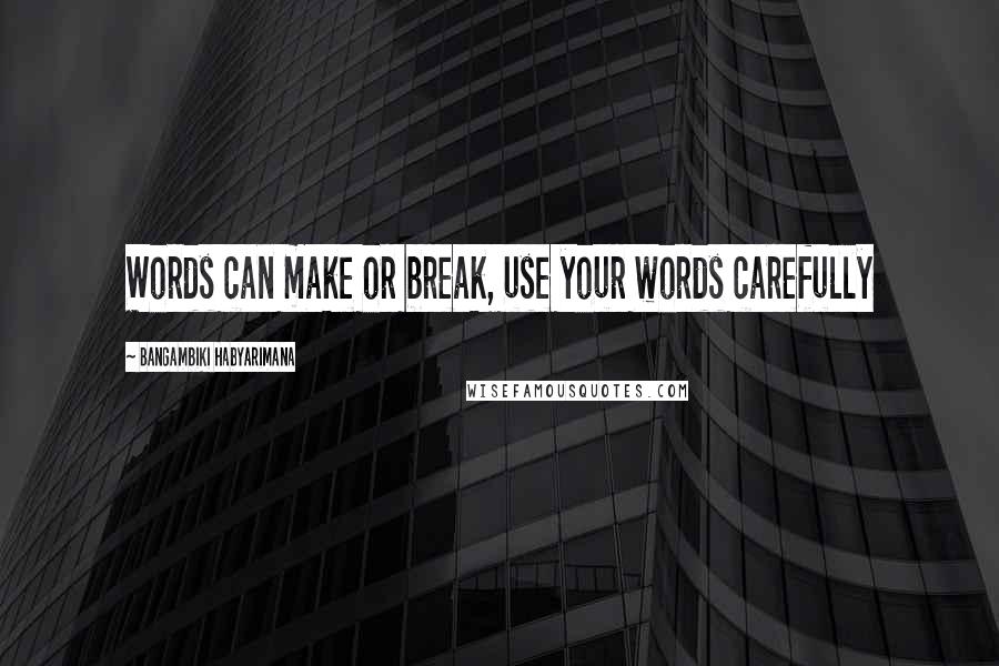 Bangambiki Habyarimana Quotes: Words can make or break, use your words carefully