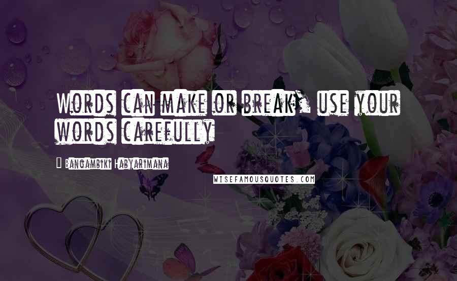 Bangambiki Habyarimana Quotes: Words can make or break, use your words carefully