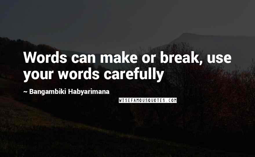 Bangambiki Habyarimana Quotes: Words can make or break, use your words carefully