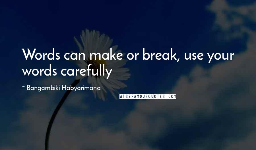 Bangambiki Habyarimana Quotes: Words can make or break, use your words carefully