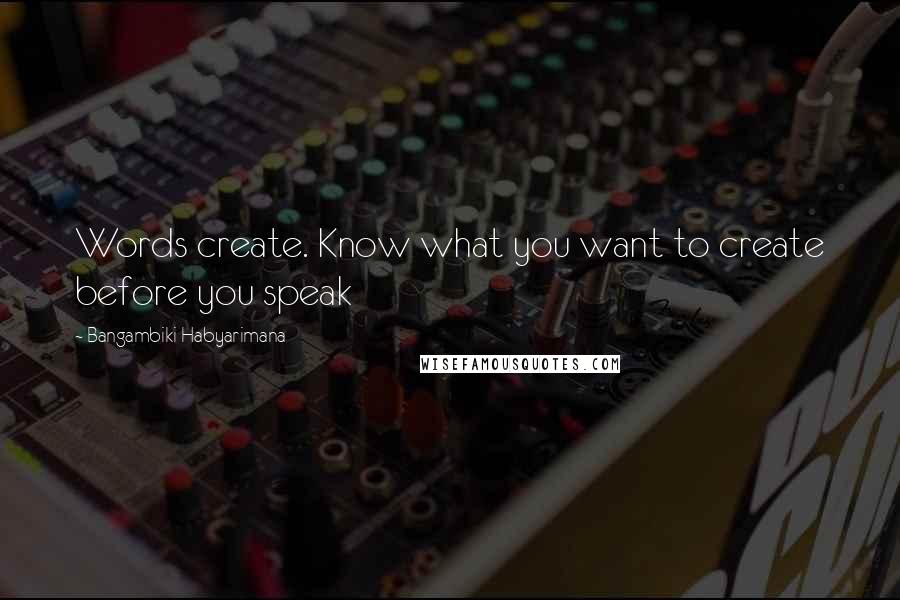 Bangambiki Habyarimana Quotes: Words create. Know what you want to create before you speak