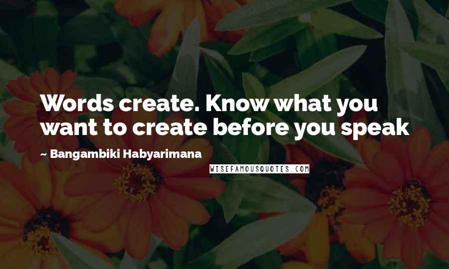 Bangambiki Habyarimana Quotes: Words create. Know what you want to create before you speak