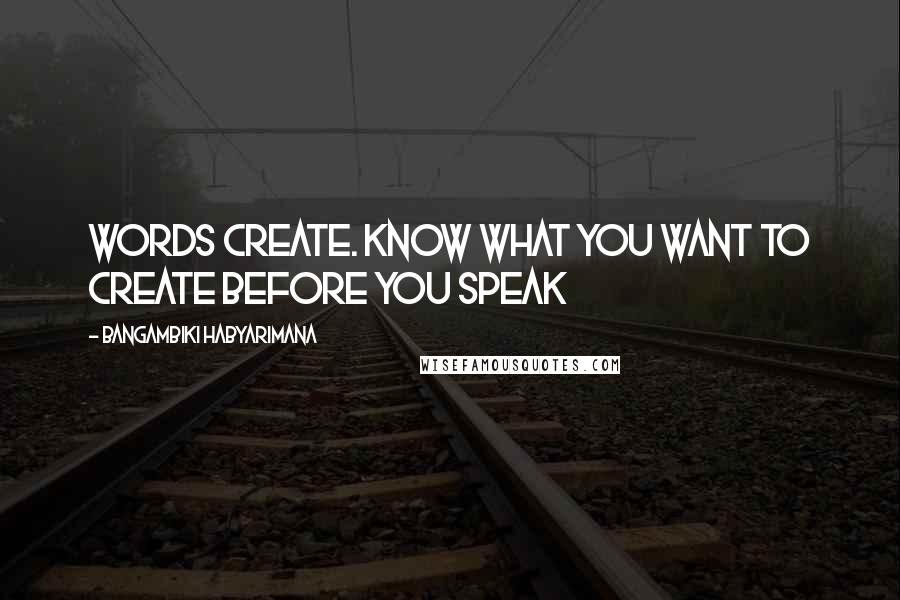 Bangambiki Habyarimana Quotes: Words create. Know what you want to create before you speak