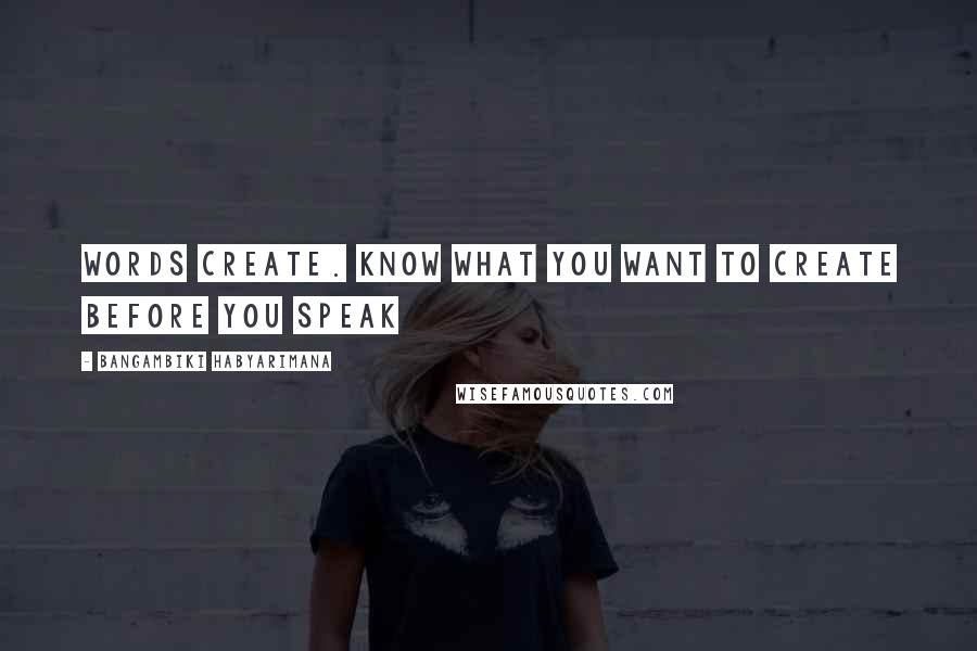 Bangambiki Habyarimana Quotes: Words create. Know what you want to create before you speak