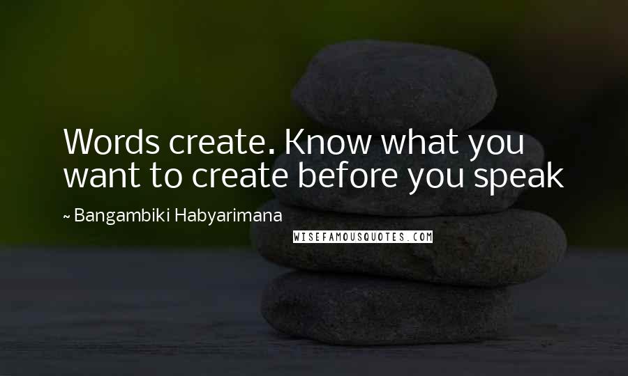 Bangambiki Habyarimana Quotes: Words create. Know what you want to create before you speak