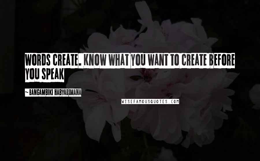 Bangambiki Habyarimana Quotes: Words create. Know what you want to create before you speak