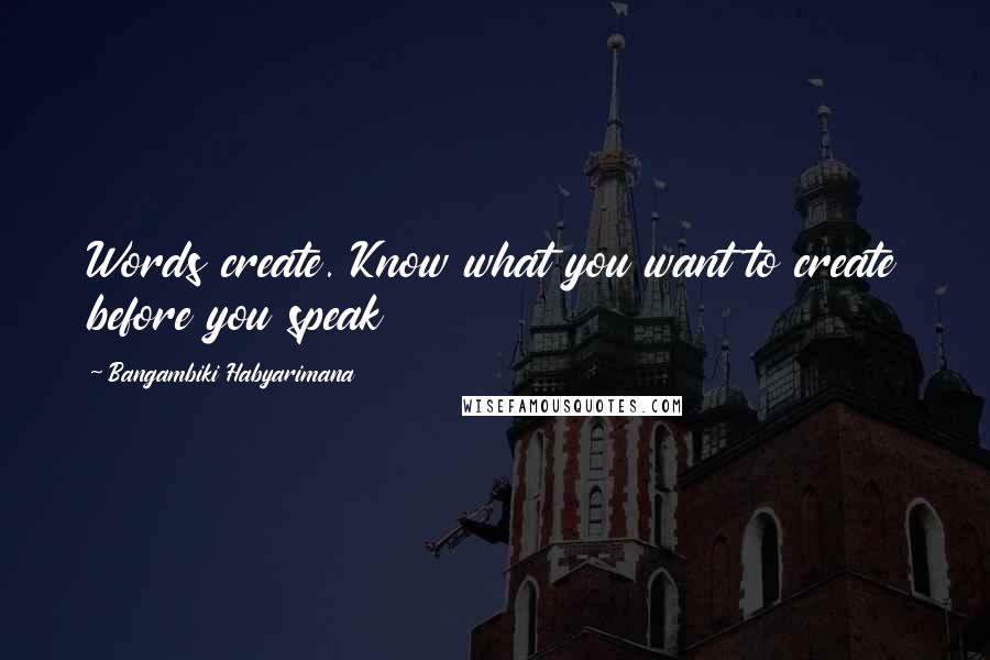 Bangambiki Habyarimana Quotes: Words create. Know what you want to create before you speak