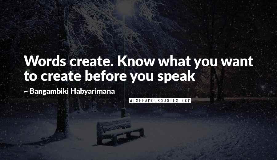 Bangambiki Habyarimana Quotes: Words create. Know what you want to create before you speak