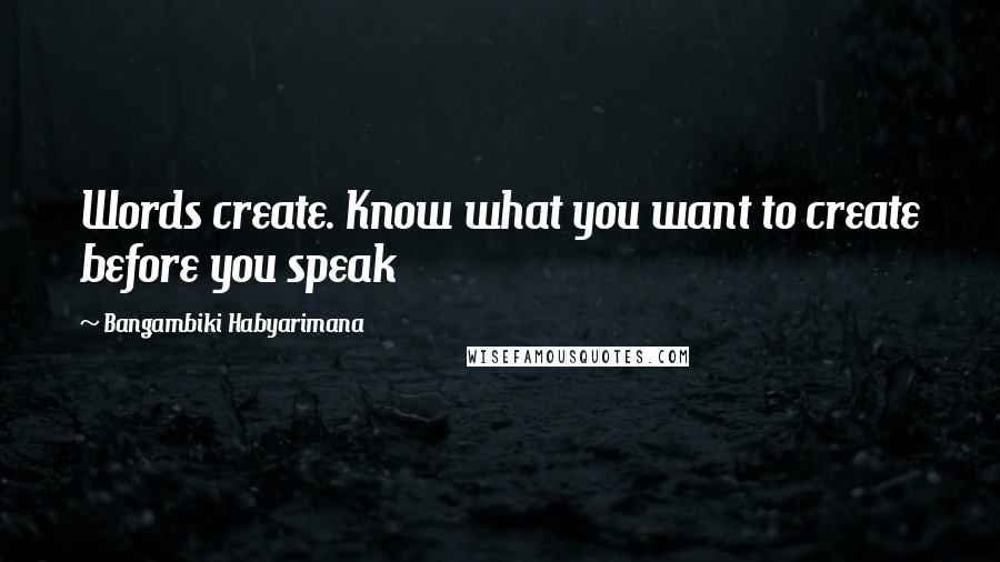 Bangambiki Habyarimana Quotes: Words create. Know what you want to create before you speak