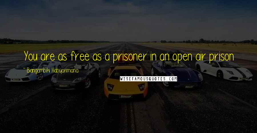 Bangambiki Habyarimana Quotes: You are as free as a prisoner in an open air prison