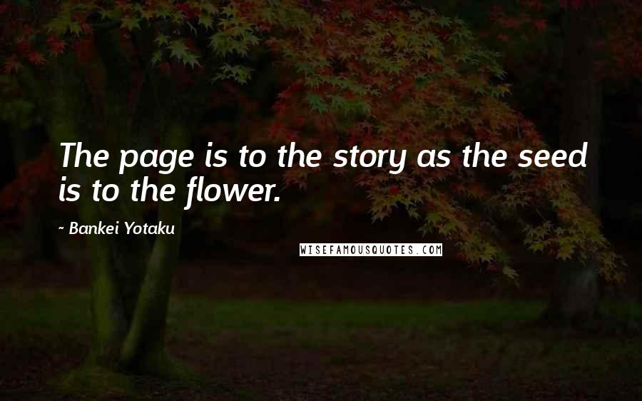 Bankei Yotaku Quotes: The page is to the story as the seed is to the flower.