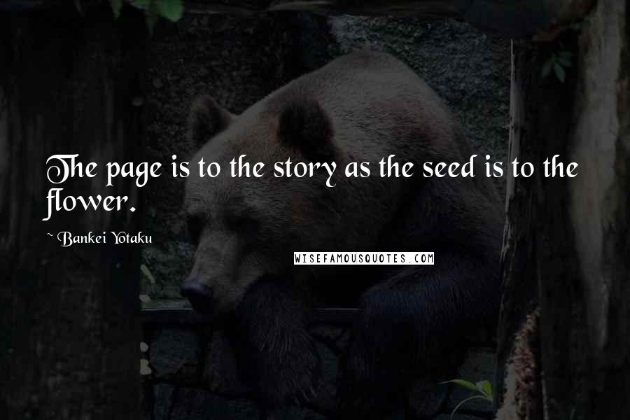 Bankei Yotaku Quotes: The page is to the story as the seed is to the flower.