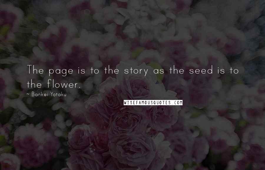 Bankei Yotaku Quotes: The page is to the story as the seed is to the flower.