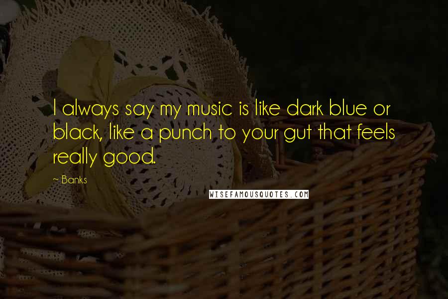 Banks Quotes: I always say my music is like dark blue or black, like a punch to your gut that feels really good.