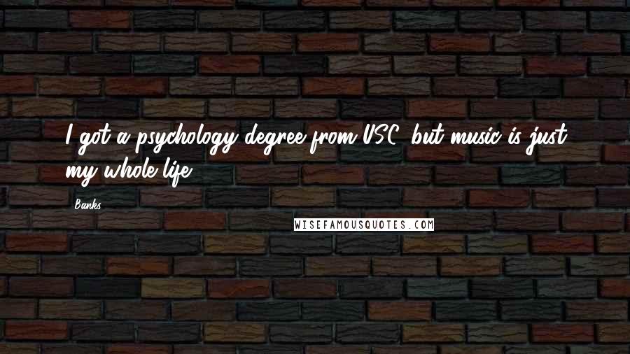 Banks Quotes: I got a psychology degree from USC, but music is just my whole life.