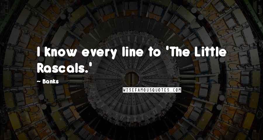 Banks Quotes: I know every line to 'The Little Rascals.'