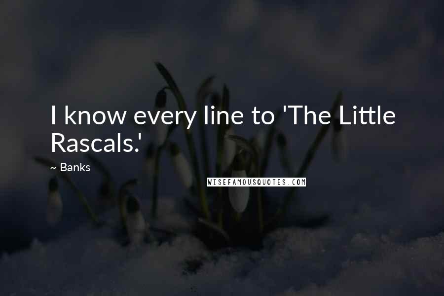 Banks Quotes: I know every line to 'The Little Rascals.'