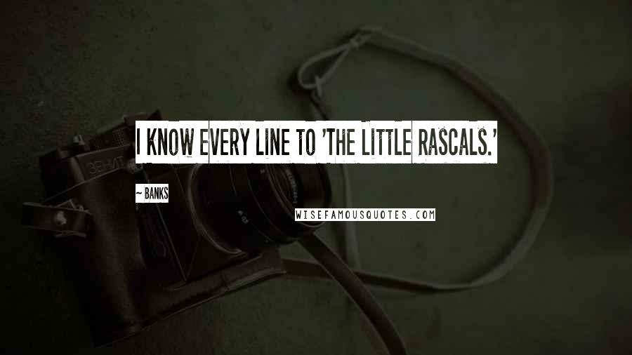 Banks Quotes: I know every line to 'The Little Rascals.'