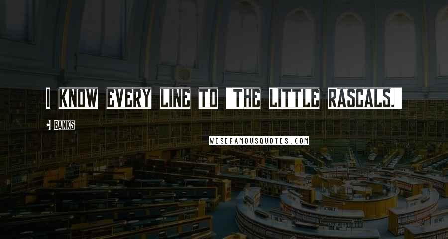 Banks Quotes: I know every line to 'The Little Rascals.'