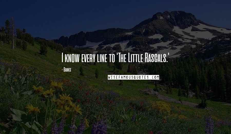 Banks Quotes: I know every line to 'The Little Rascals.'