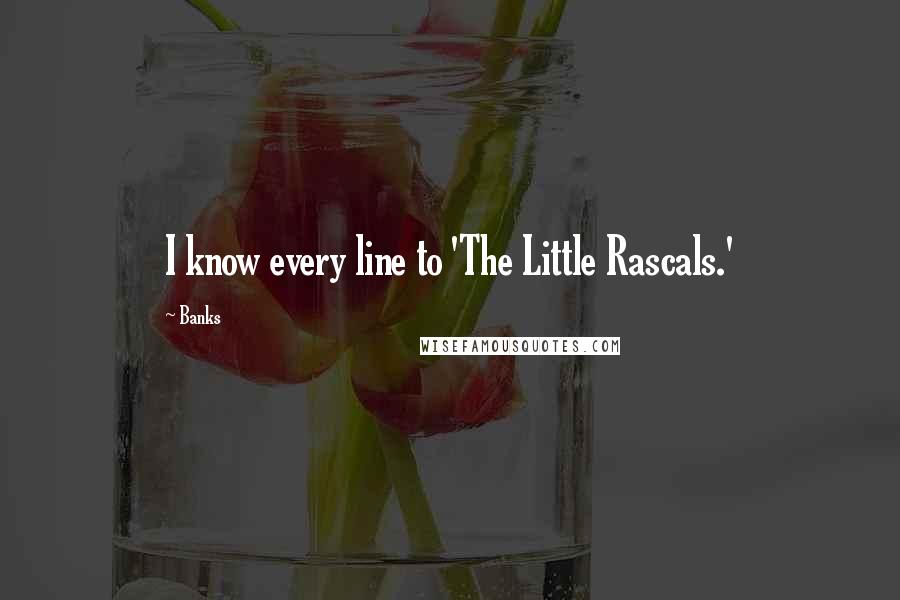 Banks Quotes: I know every line to 'The Little Rascals.'