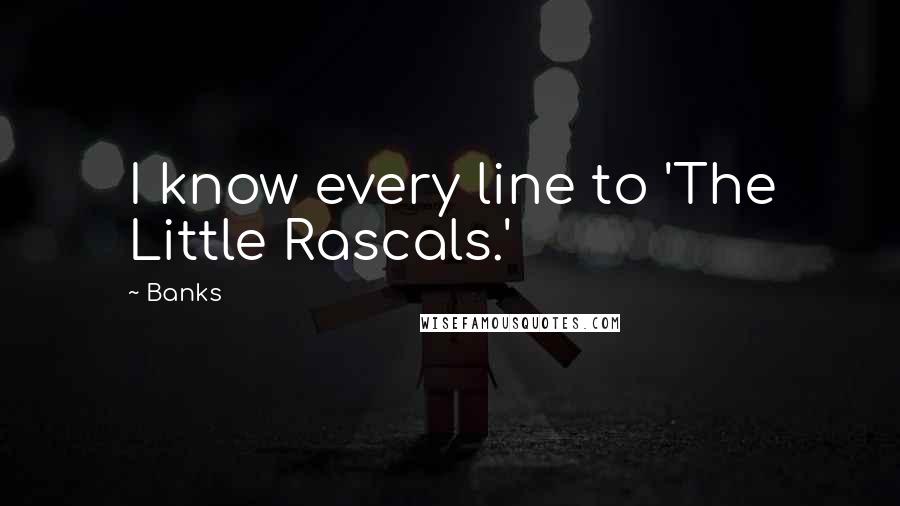Banks Quotes: I know every line to 'The Little Rascals.'