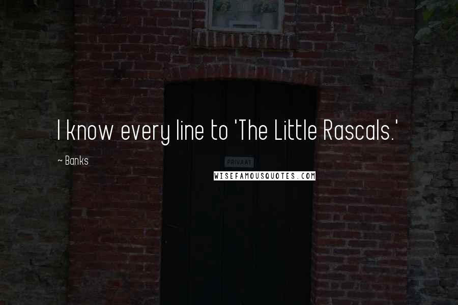 Banks Quotes: I know every line to 'The Little Rascals.'