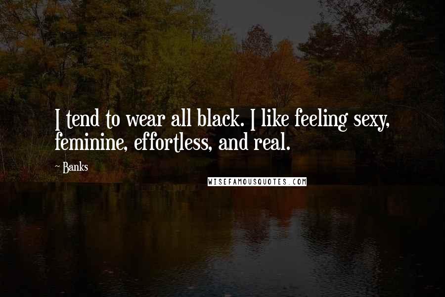 Banks Quotes: I tend to wear all black. I like feeling sexy, feminine, effortless, and real.