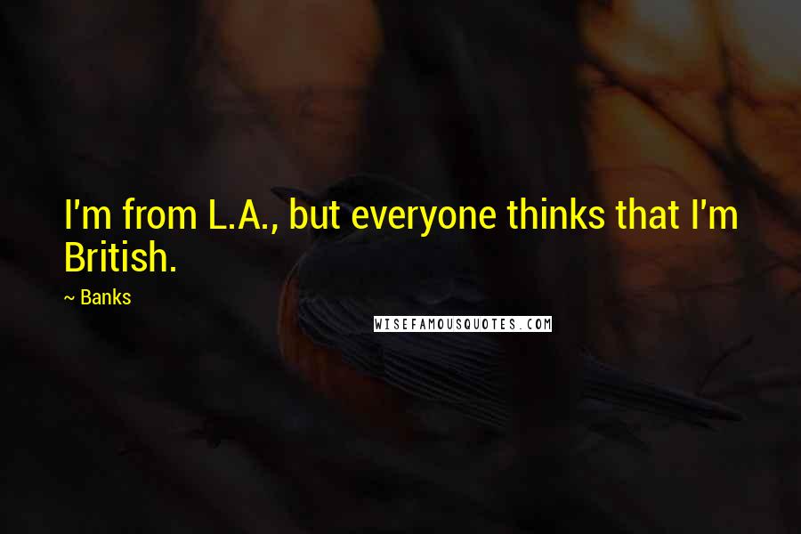 Banks Quotes: I'm from L.A., but everyone thinks that I'm British.