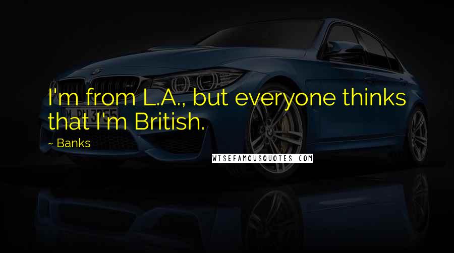 Banks Quotes: I'm from L.A., but everyone thinks that I'm British.