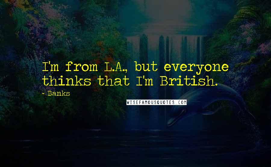 Banks Quotes: I'm from L.A., but everyone thinks that I'm British.