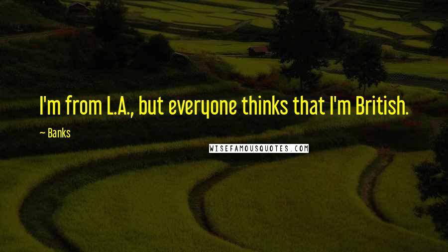 Banks Quotes: I'm from L.A., but everyone thinks that I'm British.